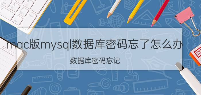 mac版mysql数据库密码忘了怎么办 数据库密码忘记？